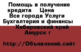 Помощь в получение кредита! › Цена ­ 777 - Все города Услуги » Бухгалтерия и финансы   . Хабаровский край,Амурск г.